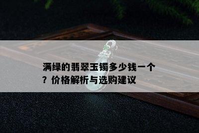 满绿的翡翠玉镯多少钱一个？价格解析与选购建议