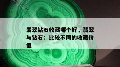 翡翠钻石收藏哪个好，翡翠与钻石：比较不同的收藏价值