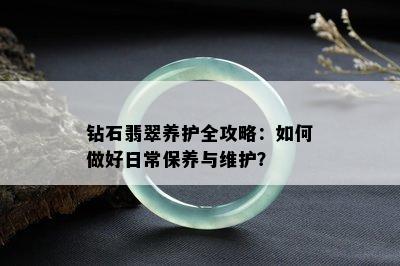 钻石翡翠养护全攻略：如何做好日常保养与维护？