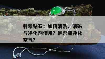 翡翠钻石：如何清洗、消磁与净化剂使用？是否能净化空气？