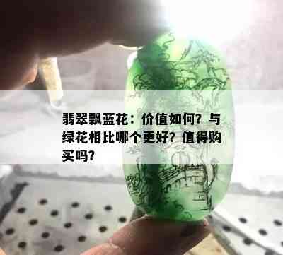 翡翠飘蓝花：价值如何？与绿花相比哪个更好？值得购买吗？