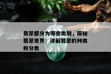 翡翠都分为哪些类别，探秘翡翠世界：详解翡翠的种类和分类