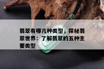 翡翠有哪几种类型，探秘翡翠世界：了解翡翠的五种主要类型