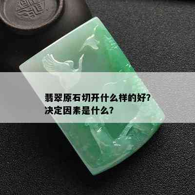 翡翠原石切开什么样的好？决定因素是什么？