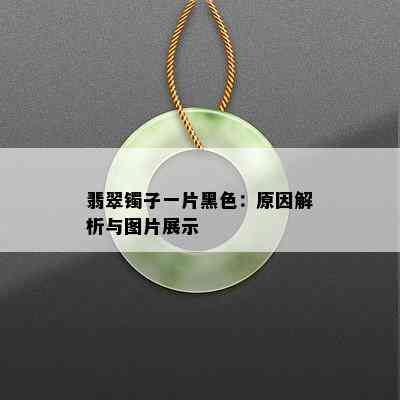 翡翠镯子一片黑色：原因解析与图片展示