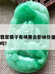 翡翠镯子有块黑会影响价值吗？