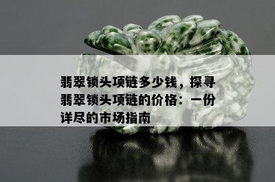 翡翠锁头项链多少钱，探寻翡翠锁头项链的价格：一份详尽的市场指南