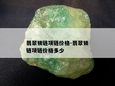 翡翠锁链项链价格-翡翠锁链项链价格多少