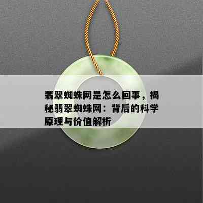 翡翠蜘蛛网是怎么回事，揭秘翡翠蜘蛛网：背后的科学原理与价值解析