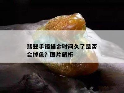 翡翠手镯描金时间久了是否会掉色？图片解析