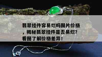 翡翠挂件容易烂吗图片价格，揭秘翡翠挂件是否易烂？看图了解价格差异！