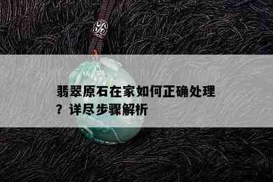 翡翠原石在家如何正确处理？详尽步骤解析