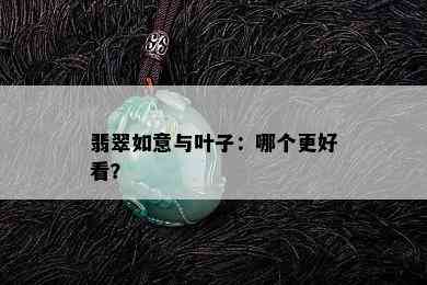 翡翠如意与叶子：哪个更好看？