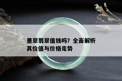 墨翠翡翠值钱吗？全面解析其价值与价格走势