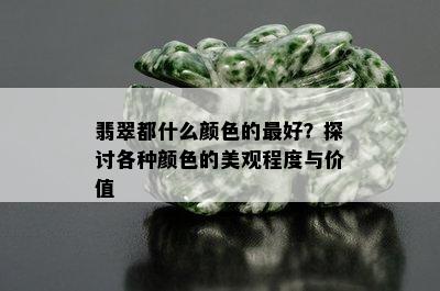 翡翠都什么颜色的更好？探讨各种颜色的美观程度与价值