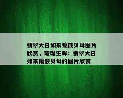 翡翠大日如来镶嵌贝母图片欣赏，璀璨生辉：翡翠大日如来镶嵌贝母的图片欣赏