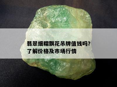 翡翠细糯飘花吊牌值钱吗？了解价格及市场行情