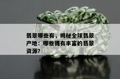 翡翠哪些有，揭秘全球翡翠产地：哪些拥有丰富的翡翠资源？