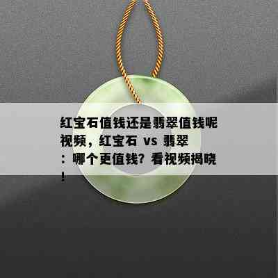 红宝石值钱还是翡翠值钱呢视频，红宝石 vs 翡翠：哪个更值钱？看视频揭晓！