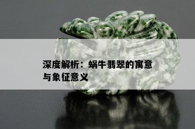 深度解析：蜗牛翡翠的寓意与象征意义