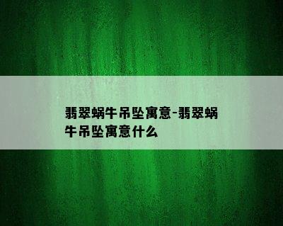 翡翠蜗牛吊坠寓意-翡翠蜗牛吊坠寓意什么