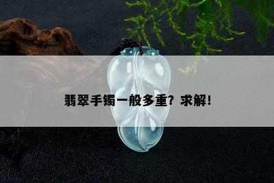 翡翠手镯一般多重？求解！