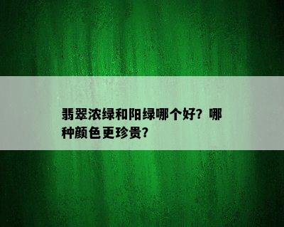 翡翠浓绿和阳绿哪个好？哪种颜色更珍贵？