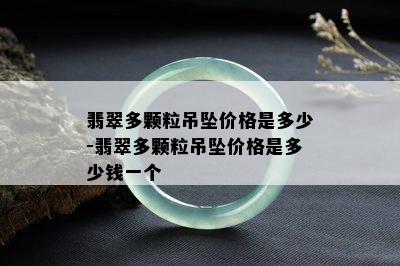 翡翠多颗粒吊坠价格是多少-翡翠多颗粒吊坠价格是多少钱一个