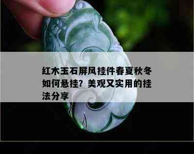 红木玉石屏风挂件春夏秋冬如何悬挂？美观又实用的挂法分享