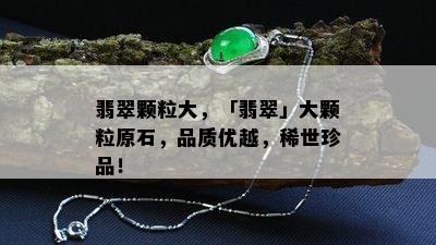 翡翠颗粒大，「翡翠」大颗粒原石，品质优越，稀世珍品！