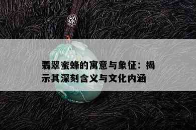 翡翠蜜蜂的寓意与象征：揭示其深刻含义与文化内涵