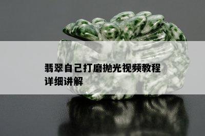 翡翠自己打磨抛光视频教程详细讲解