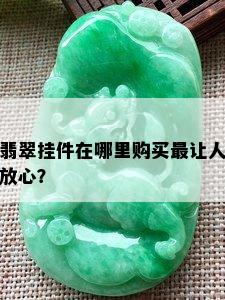 翡翠挂件在哪里购买最让人放心？