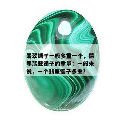 翡翠镯子一般多重一个，探寻翡翠镯子的重量：一般来说，一个翡翠镯子多重？