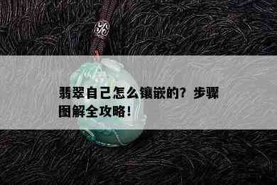 翡翠自己怎么镶嵌的？步骤图解全攻略！