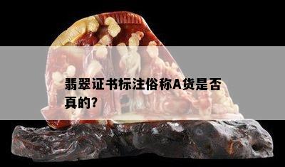 翡翠证书标注俗称A货是否真的？