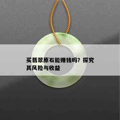 买翡翠原石能赚钱吗？探究其风险与收益