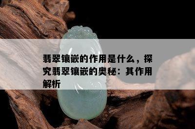 翡翠镶嵌的作用是什么，探究翡翠镶嵌的奥秘：其作用解析