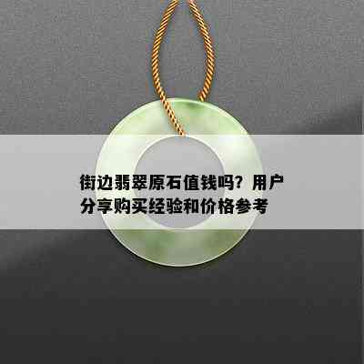 街边翡翠原石值钱吗？用户分享购买经验和价格参考