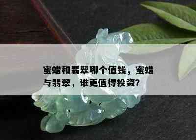 蜜蜡和翡翠哪个值钱，蜜蜡与翡翠，谁更值得投资？