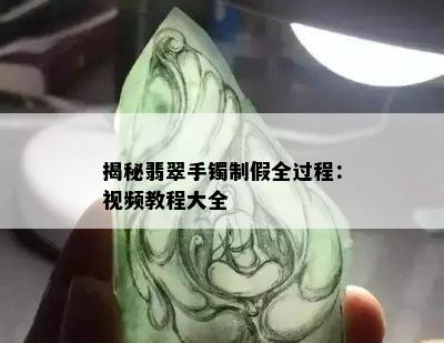 揭秘翡翠手镯制假全过程：视频教程大全