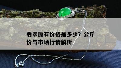 翡翠原石价格是多少？公斤价与市场行情解析