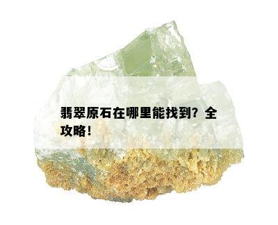 翡翠原石在哪里能找到？全攻略！