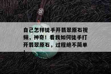 自己怎样徒手开翡翠原石视频，神奇！看我如何徒手打开翡翠原石，过程绝不简单！