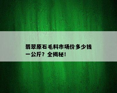 翡翠原石毛料市场价多少钱一公斤？全揭秘！