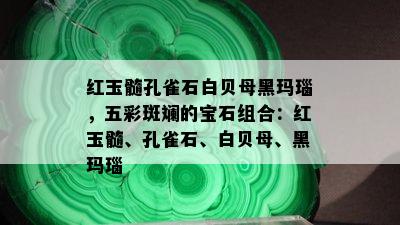 红玉髓孔雀石白贝母黑玛瑙，五彩斑斓的宝石组合：红玉髓、孔雀石、白贝母、黑玛瑙