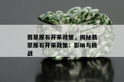 翡翠原石开采政策，揭秘翡翠原石开采政策：影响与挑战