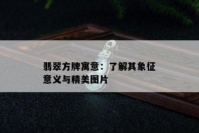 翡翠方牌寓意：了解其象征意义与精美图片