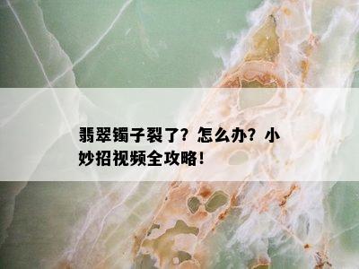 翡翠镯子裂了？怎么办？小妙招视频全攻略！