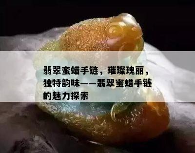 翡翠蜜蜡手链，璀璨瑰丽，独特韵味——翡翠蜜蜡手链的魅力探索